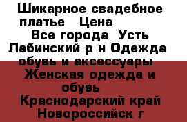 Шикарное свадебное платье › Цена ­ 7 000 - Все города, Усть-Лабинский р-н Одежда, обувь и аксессуары » Женская одежда и обувь   . Краснодарский край,Новороссийск г.